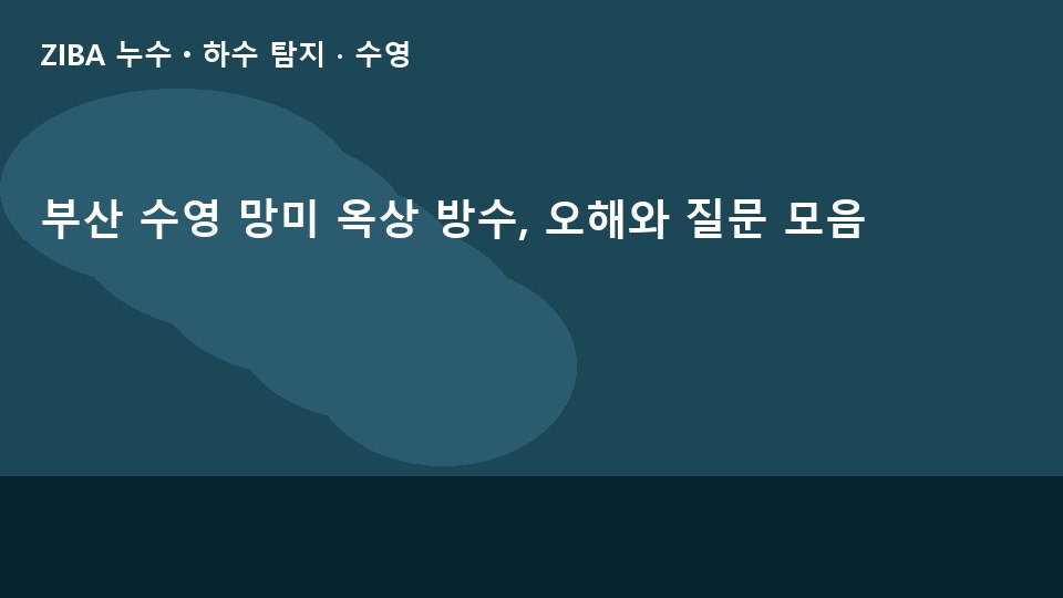 부산 수영 망미 옥상 방수, 오해와 질문 모음