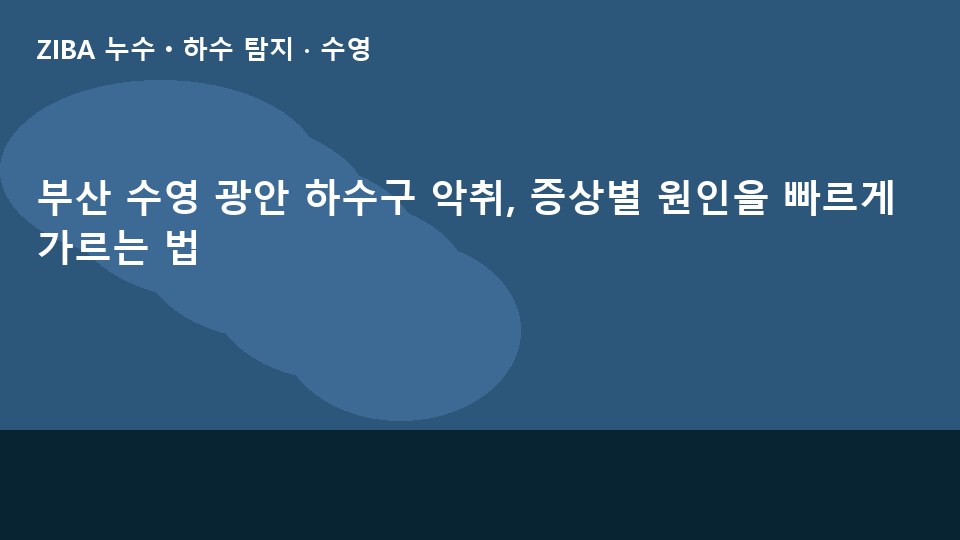 부산 수영 광안 하수구 악취, 증상별 원인을 빠르게 가르는 법