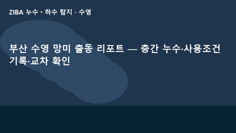 부산 수영 망미 출동 리포트 — 층간 누수·사용조건 기록·교차 확인